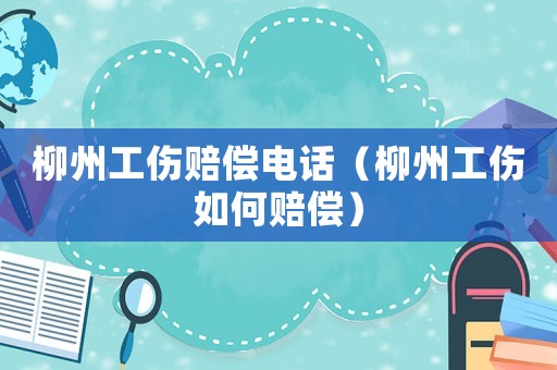 柳州工傷賠償電話（柳州工傷如何賠償）