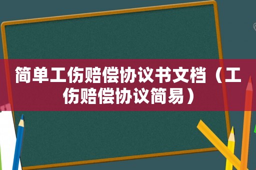 簡單工傷賠償協(xié)議書文檔（工傷賠償協(xié)議簡易）