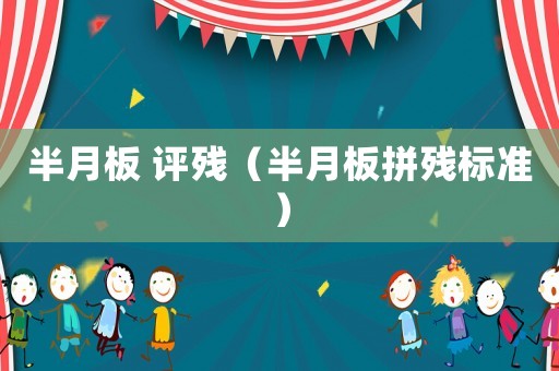 半月板 評(píng)殘（半月板拼殘標(biāo)準(zhǔn)）