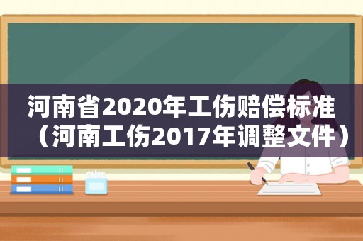 河南省2020年工傷賠償標(biāo)準(zhǔn)（河南工傷2017年調(diào)整文件）