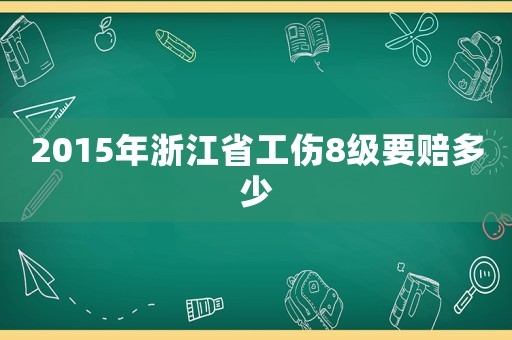 2015年浙江省工傷8級(jí)要賠多少