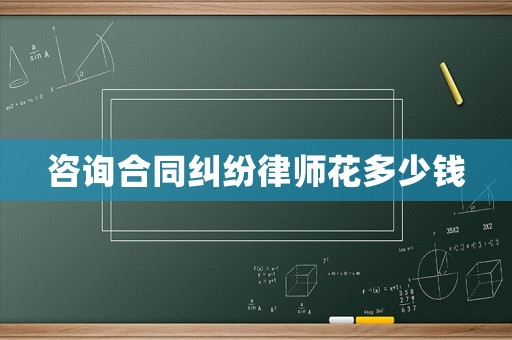 咨詢合同糾紛律師花多少錢