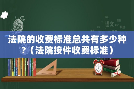 法院的收費標準總共有多少種?（法院按件收費標準）