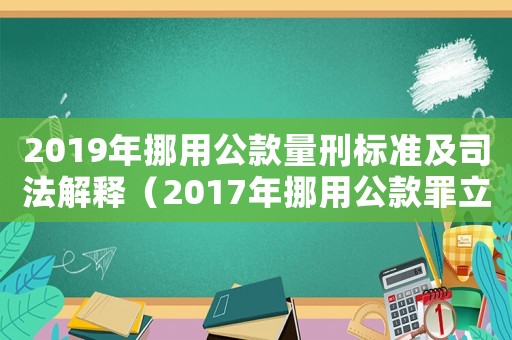 2019年挪用公款量刑標準及司法解釋（2017年挪用公款罪立案標準）