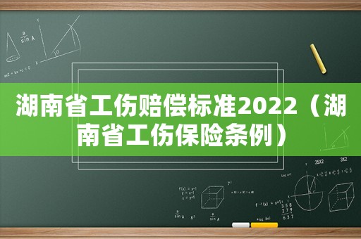 湖南省工傷賠償標(biāo)準(zhǔn)2022（湖南省工傷保險(xiǎn)條例）
