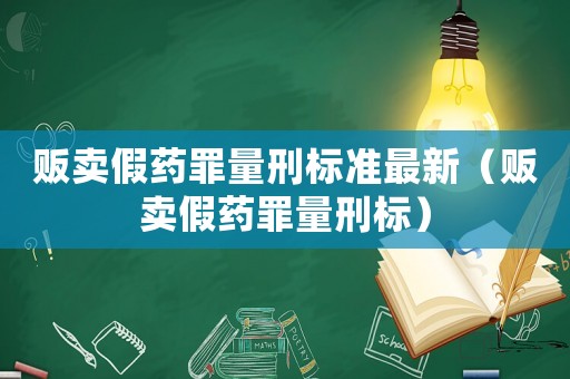 販賣假藥罪量刑標準最新（販賣假藥罪量刑標）