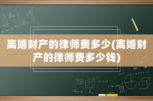 離婚財(cái)產(chǎn)的律師費(fèi)多少(離婚財(cái)產(chǎn)的律師費(fèi)多少錢(qián))