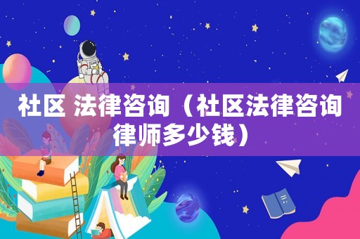 社區(qū) 法律咨詢（社區(qū)法律咨詢律師多少錢）