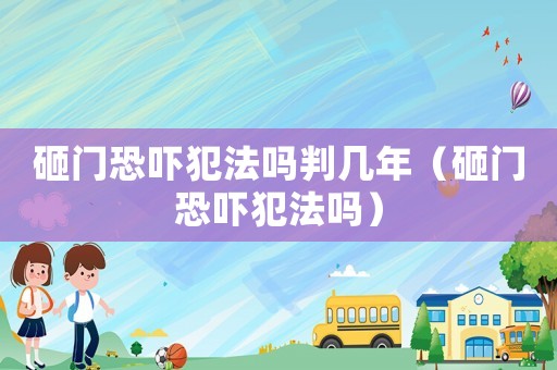 砸門恐嚇?lè)阜▎崤袔啄辏ㄔ议T恐嚇?lè)阜▎幔? title=