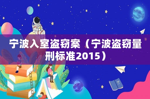 寧波入室盜竊案（寧波盜竊量刑標(biāo)準(zhǔn)2015）