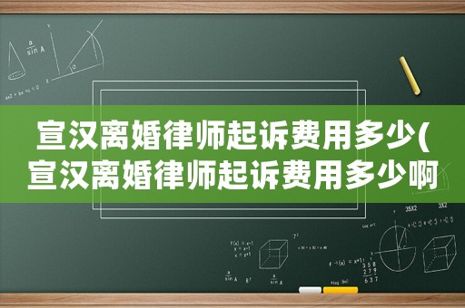 宣漢離婚律師起訴費(fèi)用多少(宣漢離婚律師起訴費(fèi)用多少啊)