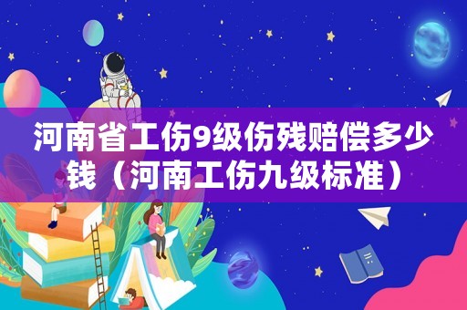 河南省工傷9級傷殘賠償多少錢（河南工傷九級標(biāo)準(zhǔn)）