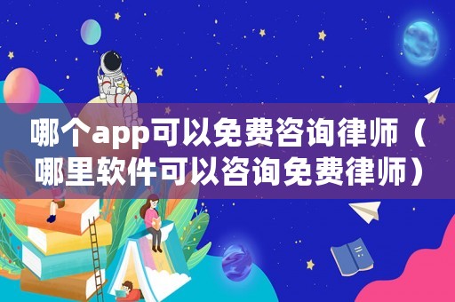 哪個app可以免費(fèi)咨詢律師（哪里軟件可以咨詢免費(fèi)律師）
