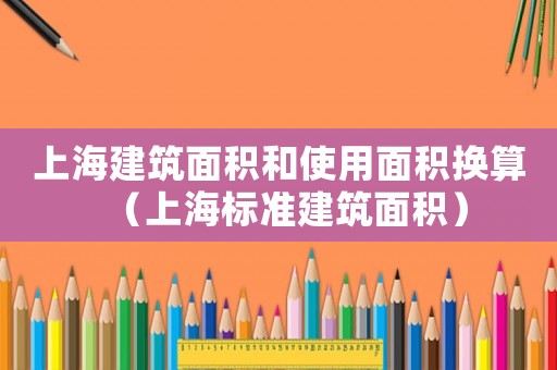 上海建筑面積和使用面積換算（上海標(biāo)準(zhǔn)建筑面積）