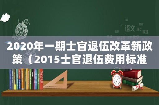 2020年一期士官退伍改革新政策（2015士官退伍費用標(biāo)準(zhǔn)）