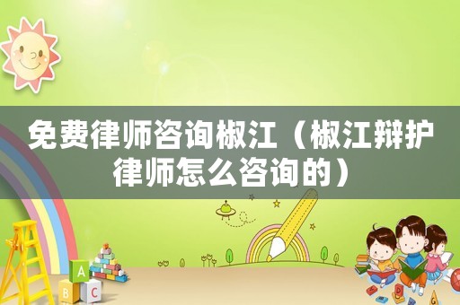 免費律師咨詢椒江（椒江辯護律師怎么咨詢的）