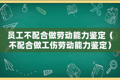 員工不配合做勞動(dòng)能力鑒定（不配合做工傷勞動(dòng)能力鑒定）