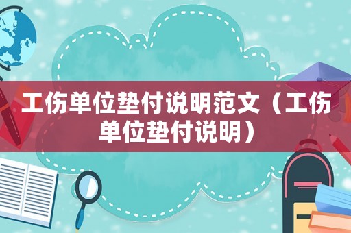 工傷單位墊付說明范文（工傷單位墊付說明）
