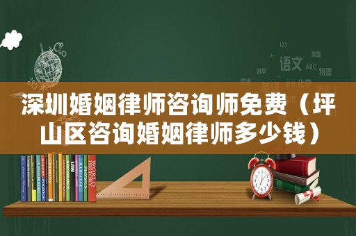 深圳婚姻律師咨詢師免費（坪山區(qū)咨詢婚姻律師多少錢）
