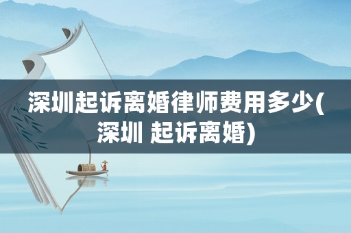 深圳起訴離婚律師費(fèi)用多少(深圳 起訴離婚)