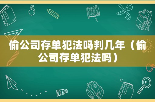 偷公司存單犯法嗎判幾年（偷公司存單犯法嗎）