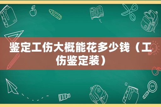 鑒定工傷大概能花多少錢（工傷鑒定裝）