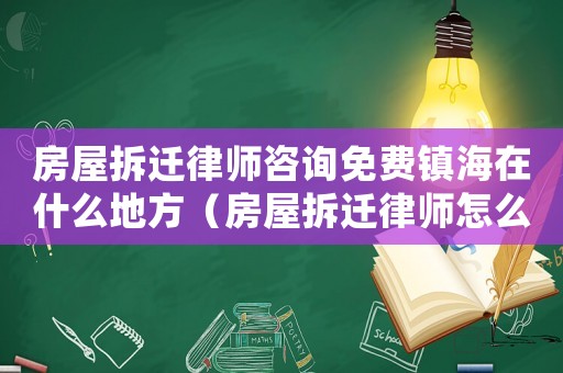 房屋拆遷律師咨詢免費(fèi)鎮(zhèn)海在什么地方（房屋拆遷律師怎么咨詢）