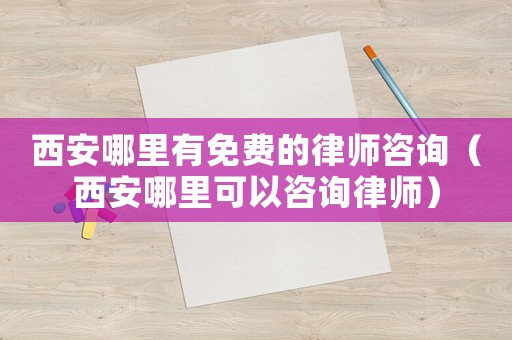 西安哪里有免費(fèi)的律師咨詢（西安哪里可以咨詢律師）