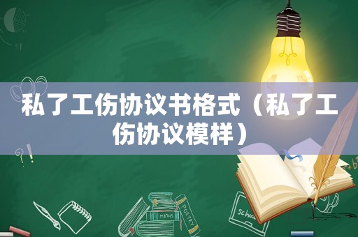 私了工傷協(xié)議書格式（私了工傷協(xié)議模樣）