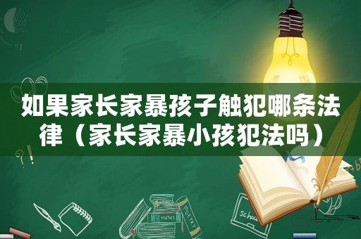 如果家長(zhǎng)家暴孩子觸犯哪條法律（家長(zhǎng)家暴小孩犯法嗎）