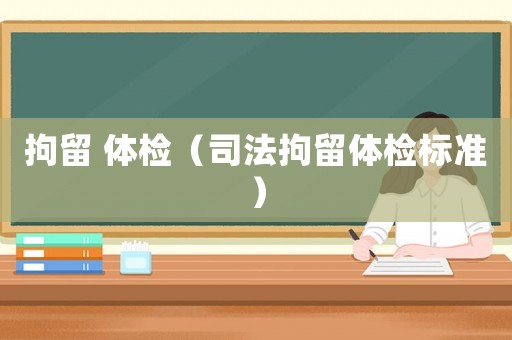 拘留 體檢（司法拘留體檢標準）