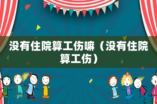 沒(méi)有住院算工傷嘛（沒(méi)有住院算工傷）
