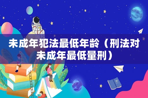 未成年犯法最低年齡（刑法對未成年最低量刑）