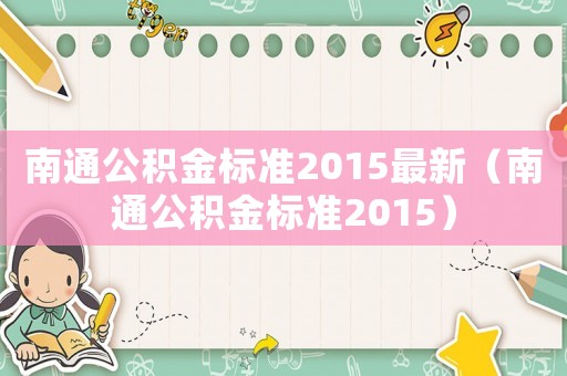 南通公積金標(biāo)準(zhǔn)2015最新（南通公積金標(biāo)準(zhǔn)2015）