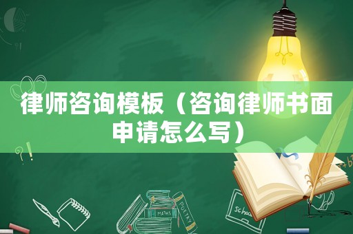 律師咨詢模板（咨詢律師書(shū)面申請(qǐng)?jiān)趺磳?xiě)）