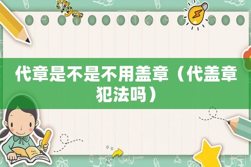 代章是不是不用蓋章（代蓋章犯法嗎）