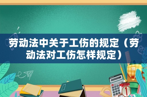 勞動法中關(guān)于工傷的規(guī)定（勞動法對工傷怎樣規(guī)定）