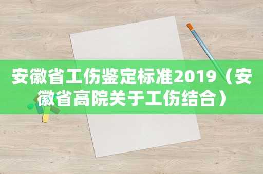 安徽省工傷鑒定標(biāo)準(zhǔn)2019（安徽省高院關(guān)于工傷結(jié)合）