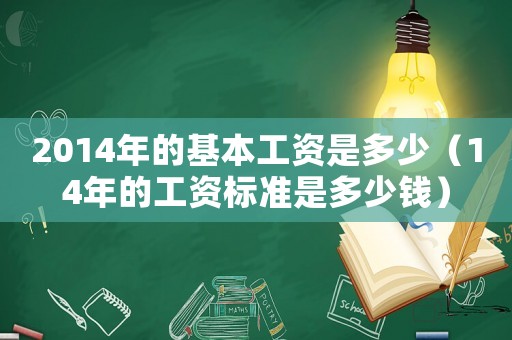 2014年的基本工資是多少（14年的工資標(biāo)準(zhǔn)是多少錢）