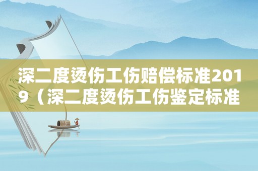 深二度燙傷工傷賠償標(biāo)準(zhǔn)2019（深二度燙傷工傷鑒定標(biāo)準(zhǔn)）