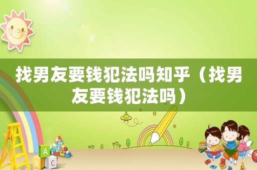 找男友要錢犯法嗎知乎（找男友要錢犯法嗎）
