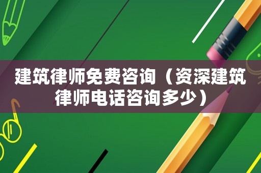 建筑律師免費(fèi)咨詢（資深建筑律師電話咨詢多少）