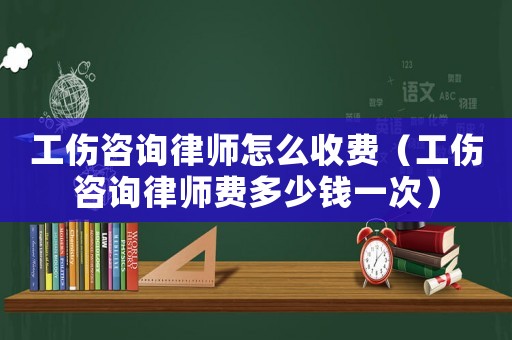 工傷咨詢律師怎么收費(fèi)（工傷咨詢律師費(fèi)多少錢一次）