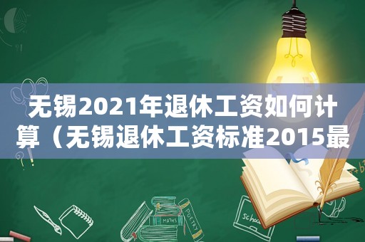 無錫2021年退休工資如何計算（無錫退休工資標準2015最新消息）