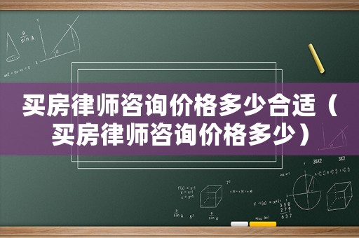 買房律師咨詢價(jià)格多少合適（買房律師咨詢價(jià)格多少）