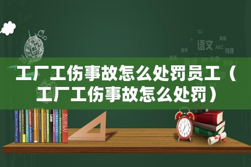 工廠工傷事故怎么處罰員工（工廠工傷事故怎么處罰）