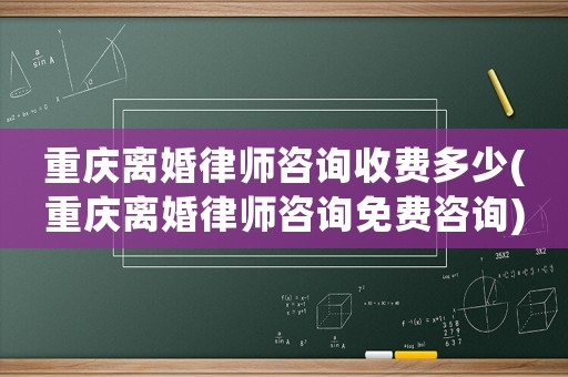 重慶離婚律師咨詢收費多少(重慶離婚律師咨詢免費咨詢)