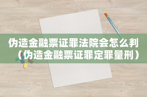 偽造金融票證罪法院會怎么判（偽造金融票證罪定罪量刑）