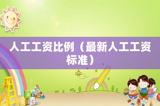 人工工資比例（最新人工工資標(biāo)準(zhǔn)）