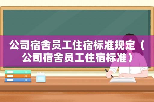 公司宿舍員工住宿標準規(guī)定（公司宿舍員工住宿標準）